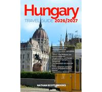HUNGARY TRAVEL GUIDE 2026/2027: Discover Hungary from arrival to departure with a well-detailed guide that helps you see more in half the time through ... advice, budget guidance, and top attractions
