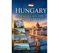 Hungary Travel Guide 2026-2027: Explore Budapest, Lake Balaton, the Danube Bend, Eger, Szentendre, thermal baths, historic towns and unforgettable ... couples, families, and solo travelers