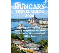 HUNGARY TRAVEL GUIDE 2026: Your Complete Companion to Exploring Budapest, Historic Towns, Thermal Baths, Wine Regions, and Hidden Gems
