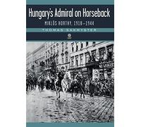 Hungary's Admiral on Horseback: Miklós Horthy, 1918-1944