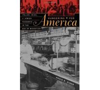 Hungering for America - Italian, Irish & Jewish Foodways in the Age of Migration: Italian, Irish and Jewish Foodways in the Age of Migration