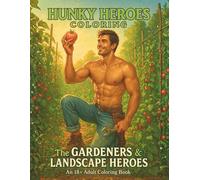 Hunky Heroes Coloring: The Gardeners & Landscape Heroes: Flowers, Vegetables & Orchard Dreams | 100+ Single-Sided Pages | An 18+ Adult Coloring Book ... Lush Gardens (Hunky Heroes Coloring Series)