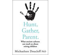 HUNT, GATHER, PARENT: What Ancient Cultures Can Teach Us about Raising Children
