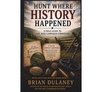 Hunt Where History Happened: A Field Guide to Civil War Campaign Corridors: 4 (Metal Detecting Mastery Series)