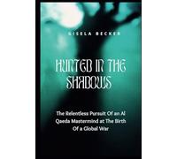 Hunted In The Shadows: The Relentless Pursuit Of an Al Qaeda Mastermind at The Birth Of a Global War