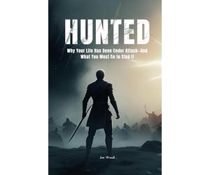HUNTED: Why Your Life Has Been Under Attack-And What You Must Do to Stop It