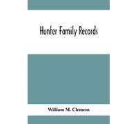Hunter Family Records: An Account Of The First American Settlers And Colonial Families Of The Name Of Hunter, And Other Genealogical And Historical ... Wills And Marriages Heretofore Unpublished