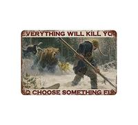 Hunter Hunting Bear Poster Metal Tin Sign, Everything Will Kill You, So Choose Something Interesting Chic Artist Use Cafe Dog Kitchen Metal Sign Toilet Man Cave Wall Art Deco Style gifts 12x8 inhces