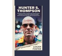 HUNTER S. THOMPSON: THE SAVAGE JOURNEY OF AMERICA'S MOST FEARLESS WRITER - A BIOGRAPHY HOW GONZO JOURNALISM CHANGED EVERYTHING AND WHY WE STILL NEED HIS FEARLESS TRUTH