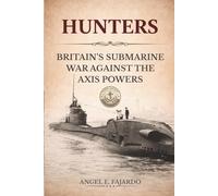 HUNTERS: BRITAIN’S SUBMARINE WAR AGAINST THE AXIS POWERS