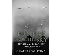 Hunters From the Sky: The German Parachute Corps, 1940-1945 (The Third Reich’s Shadow Forces)