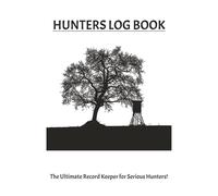 HUNTERS LOG BOOK: A Complete Hunting Journal for Recording Game, Weather, Gear, and More... PERFECT GIFT FOR ALL HUNTERS YOUNG OR OLD