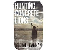 Hunting Concrete Lions: A Redemption Memoir
