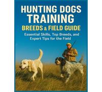 Hunting Dogs Training, Breeds, and Field Guide