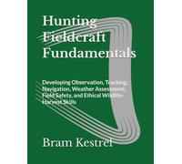 Hunting Fieldcraft Fundamentals: Developing Observation, Tracking, Navigation, Weather Assessment, Field Safety, and Ethical Wildlife-Harvest Skills