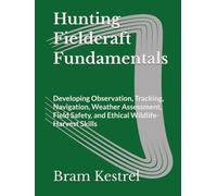 Hunting Fieldcraft Fundamentals: Developing Observation, Tracking, Navigation, Weather Assessment, Field Safety, and Ethical Wildlife-Harvest Skills