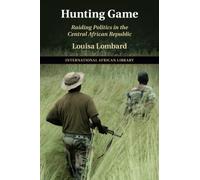 Hunting Game: Raiding Politics in the Central African Republic: 61 (The International African Library, Series Number 61)