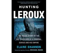 Hunting LeRoux: The Inside Story of the DEA Takedown of a Criminal Genius and His Empire - A Tech Kingpin, Cartel 4.0, and the Undercover Agents Who Brought Him Down