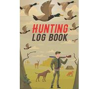 Hunting Log Book: Keep Track of your Hunting Trips | Record the Weather, Date, Location, Gears, Species and More