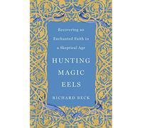 Hunting Magic Eels: Recovering an Enchanted Faith in a Skeptical Age