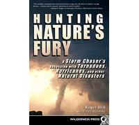 Hunting Nature's Fury: A Storm Chaser's Obsession with Tornadoes, Hurricanes, and other Natural Disasters