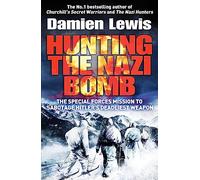 Hunting the Nazi Bomb: The Special Forces Mission to Sabotage Hitler's Deadliest Weapon