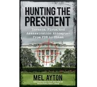 Hunting the President: Threats, Plots, and Assassination Attempts-From FDR to Obama