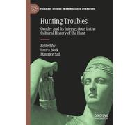 Hunting Troubles: Gender and Its Intersections in the Cultural History of the Hunt (Palgrave Studies in Animals and Literature)