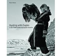 Hunting with Eagles: In the Realm of the Mongolian Kazakhs