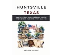 Huntsville Texas: Sam Houston's Home, the Prison Capital, and the Town That Lived in Two Shadows (Texas Untold Stories)