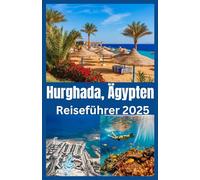 Hurghada, Ägypten Reiseführer 2025: Entdecken Sie Ägyptens Paradies am Roten Meer mit Insidertipps, versteckten Juwelen und den besten Stränden, Tauch- und Wüstenabenteuern