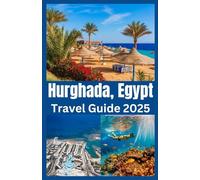 Hurghada, Egypt Travel Guide 2025: Explore Egypt’s Red Sea Paradise with Insider Tips, Hidden Gems, and the Best of Beaches, Diving & Desert Adventures