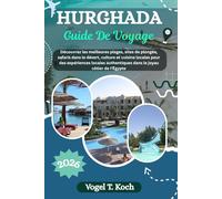 HURGHADA GUIDE DE VOYAGE: Découvrez les meilleures plages, sites de plongée, safaris dans le désert, culture et cuisine locales pour des expériences ... de l'Égypte (Vogel Koch l'Explorateur FR)