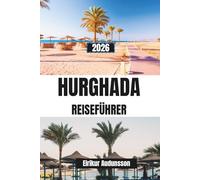 HURGHADA-REISEFÜHRER 2026: Eine vollständige Reise durch Strände des Roten Meeres, Korallenriffe, Wüstenabenteuer und Küstenleben - mit Insider-Tipps, ... lokaler Küche und unvergesslichen Ausflügen