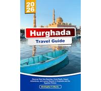 HURGHADA Travel Guide 2025-2026: Discover Red Sea Beaches, Coral Reefs, Desert Adventures, and Luxury Resorts in Hurghada and the Egyptian Riviera