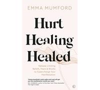 Hurt, Healing, Healed : Release Limiting Beliefs, Fears & Blocks to Supercharge Your Manifestation