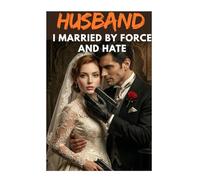 Husband I Married by Force and Hate: An Arranged Marriage Billionaire Romance of Redemption and Slow-Burn Contemporary Love (My Husband’s Second Chance)