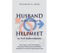 Husband is Not Master, Helpmeet is Not Subordinate: Marriage as God Intended It, Manhood, Womanhood and Male Headship in the Marriage Relationship.
