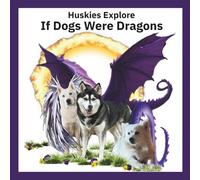 Huskies Explore If Dogs Were Dragons: Huskies Explore If Dogs Were Dragons