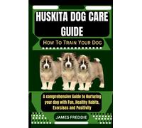 Huskita Dog care guide How To Train Your Dog: A comprehensive Guide to Nurturing your dog with Fun, Healthy Habits, Exercises and Positivity (Tails ... Heartfelt Tales of Unconditional Devotion)