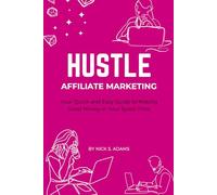 Hustle: Affiliate Marketing: Your Quick and Easy Guide to Making Good Money in Your Spare Time (Hustle: Your Quick and Easy Guide to Making Good Money in Your Spare Time)