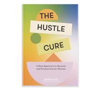 Hustle Cure, The: The New Approach to Burnout and Productivity for Women: A New Approach to Burnout and Productivity for Women