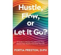 Hustle, Flow, or Let It Go? : A Guide to Shame-Free Wellness That Honors Your Reality and Gives You Life