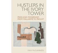 Hustlers in the Ivory Tower: Press and Modernism from Mallarmé to Proust: 13 (Studies in Modern and Contemporary France, 13)