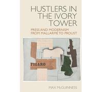 Hustlers in the Ivory Tower: Press and Modernism from Mallarmé to Proust: 13 (Studies in Modern and Contemporary France)