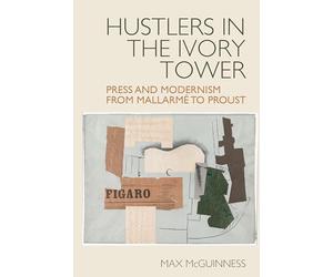 Hustlers in the Ivory Tower: Press and Modernism from Mallarmé to Proust: 13 (Studies in Modern and Contemporary France, 13)