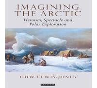 Huw Lewis-Jones Imagining the Arctic: Heroism, Spectacle & Polar Exploration Huw Lewis-Jones Multicolor