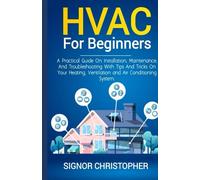 HVAC for Beginners: A Practical Guide on Installation , Maintenance, and Troubleshooting with Tips and Tricks on Your Heating, Ventilation and Air Conditioning System.