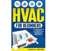 HVAC For Beginners: The Ultimate DIY Guide For Designing, Installing & Maintaining a Budget - Friendly Heating, Ventilation, & Air Conditioning System (Plus Pratical Troubleshooting Tips)