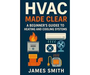 HVAC Made Clear: A Beginner's Guide to Heating and Cooling Systems